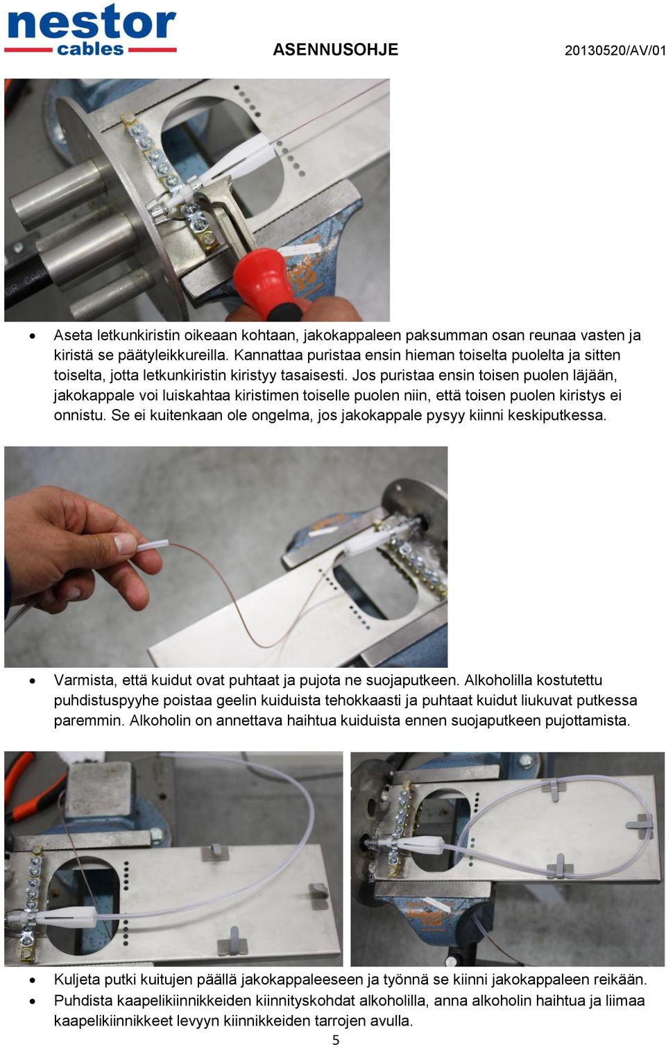 Jos puristaa ensin toisen puolen läjään, jakokappale voi luiskahtaa kiristimen toiselle puolen niin, että toisen puolen kiristys ei onnistu.