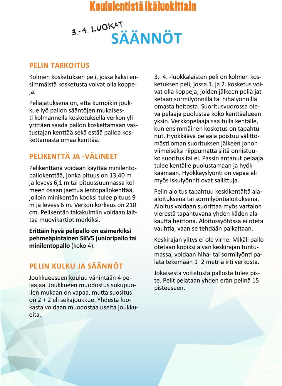 luokkalaisten peli on kolmen kosketuksen peli, jossa ja kosketus voivat olla koppeja, joiden jälkeen peliä jatketaan sormilyönnillä tai hihalyönnillä omasta heitosta. Suoritusvuorossa oleyksin.