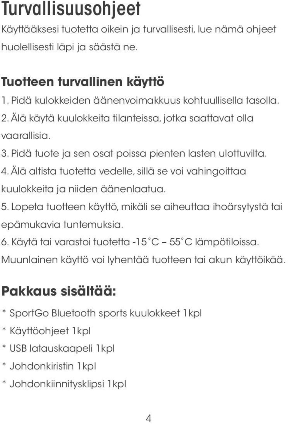 Älä altista tuotetta vedelle, sillä se voi vahingoittaa kuulokkeita ja niiden äänenlaatua. 5. Lopeta tuotteen käyttö, mikäli se aiheuttaa ihoärsytystä tai epämukavia tuntemuksia. 6.