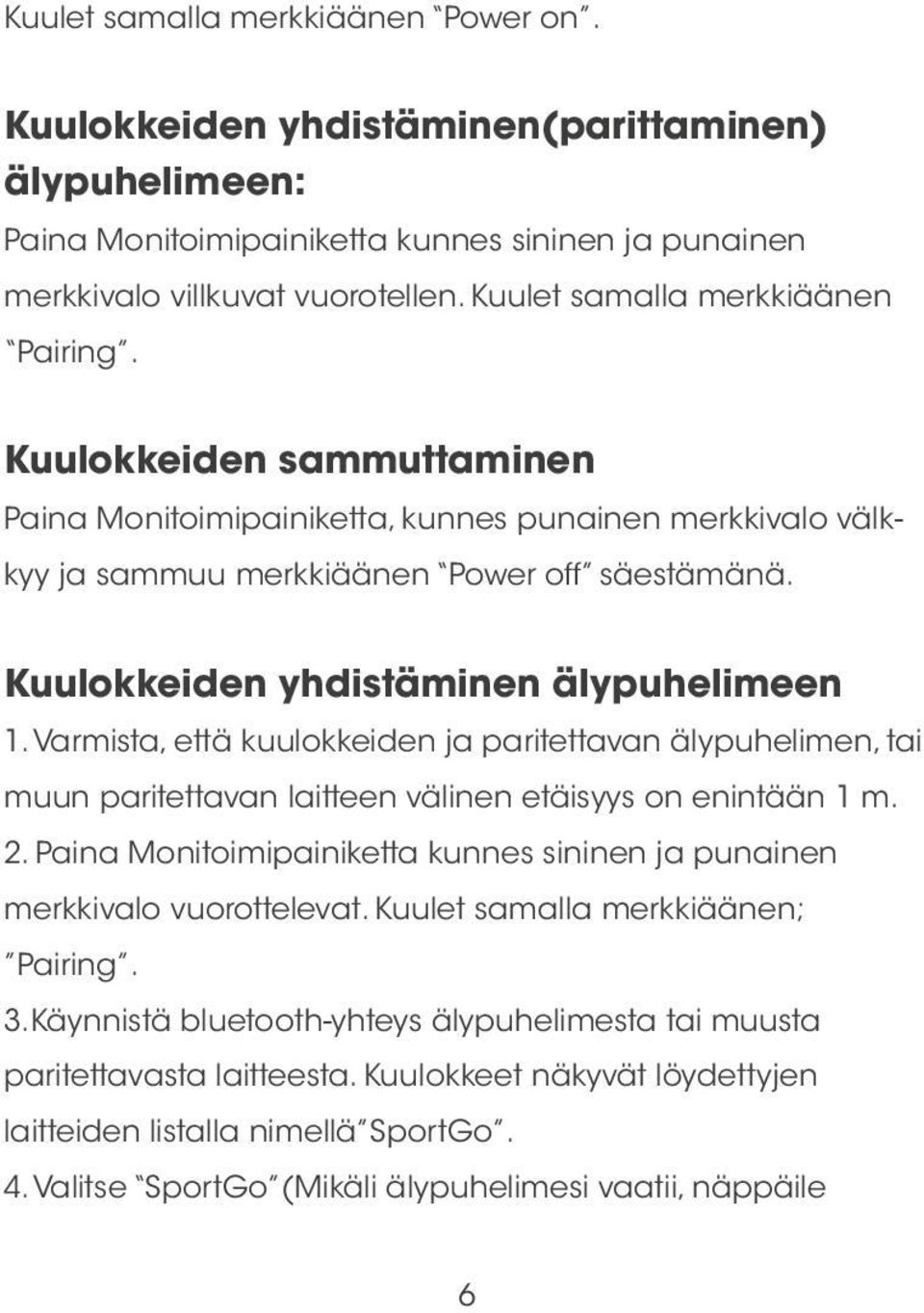 Kuulokkeiden yhdistäminen älypuhelimeen 1. Varmista, että kuulokkeiden ja paritettavan älypuhelimen, tai muun paritettavan laitteen välinen etäisyys on enintään 1 m. 2.