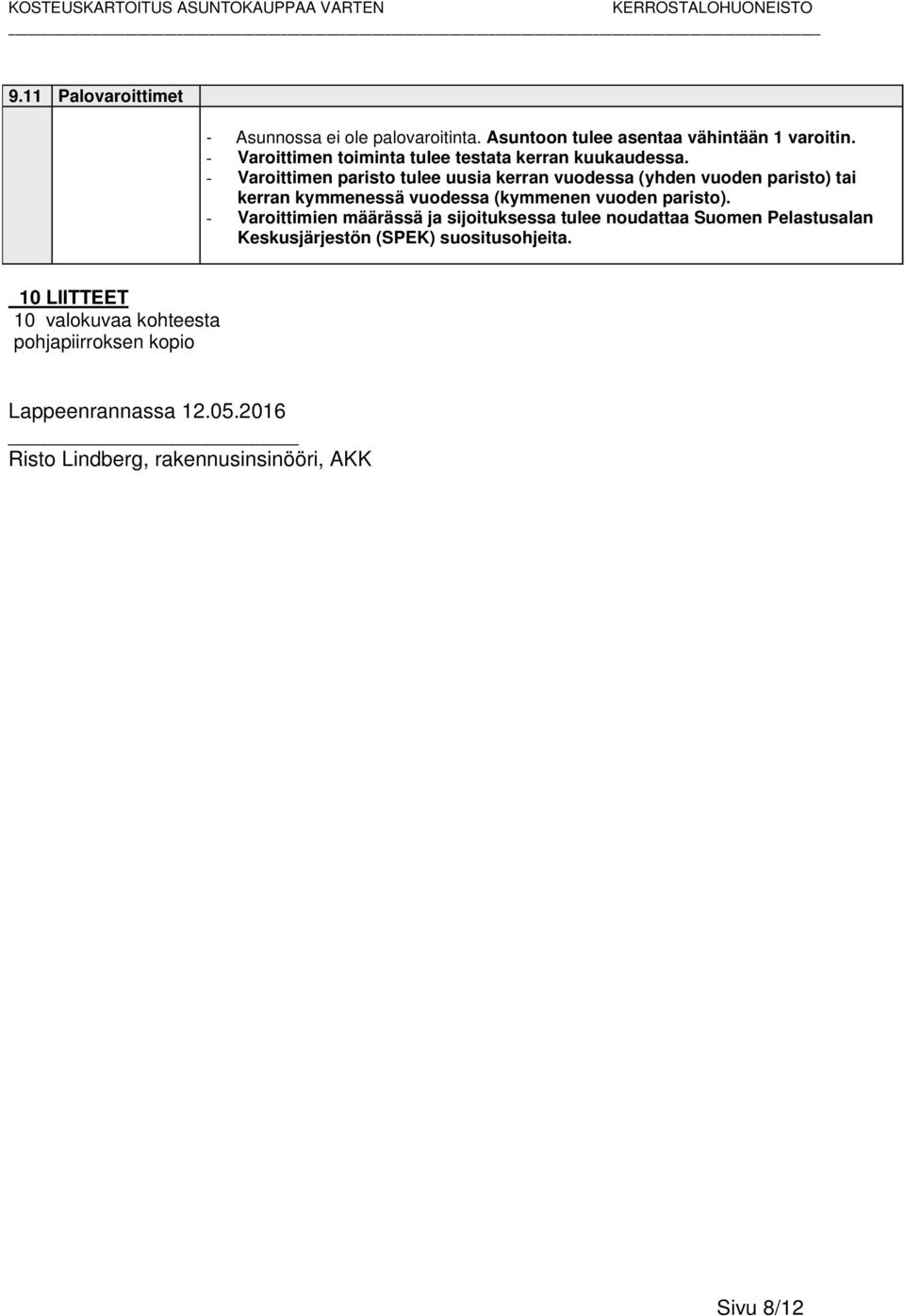 - Varoittimen paristo tulee uusia kerran vuodessa (yhden vuoden paristo) tai kerran kymmenessä vuodessa (kymmenen vuoden paristo).