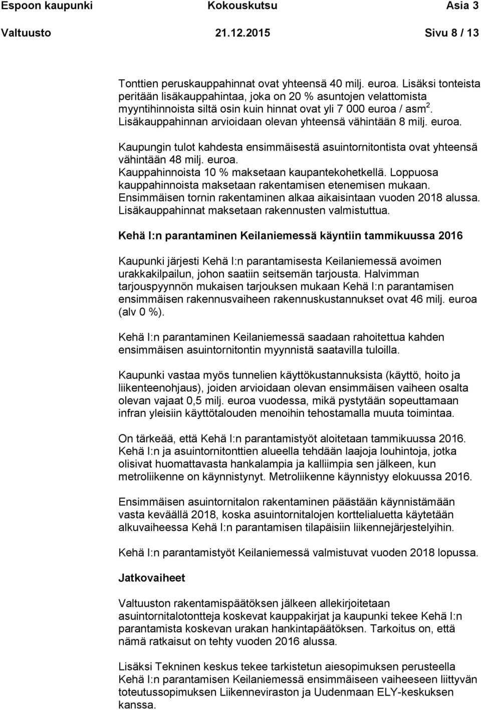 Lisäkauppahinnan arvioidaan olevan yhteensä vähintään 8 milj. euroa. Kaupungin tulot kahdesta ensimmäisestä asuintornitontista ovat yhteensä vähintään 48 milj. euroa. Kauppahinnoista 10 % maksetaan kaupantekohetkellä.