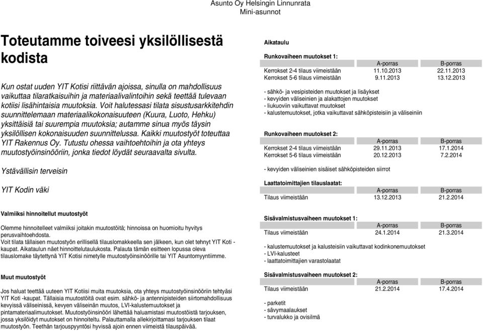 Voit halutessasi tilata sisustusarkkitehdin suunnittelemaan materiaalikokonaisuuteen (Kuura, Luoto, Hehku) yksittäisiä tai suurempia muutoksia; autamme sinua myös täysin yksilöllisen kokonaisuuden