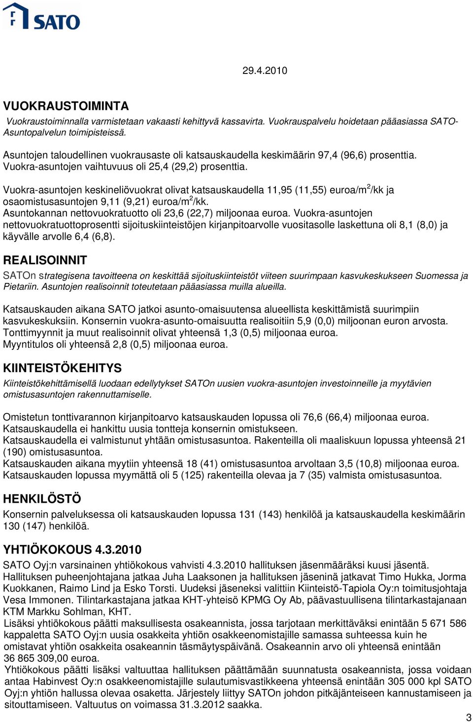 Vuokra-asuntojen keskineliövuokrat olivat katsauskaudella 11,95 (11,55) euroa/m 2 /kk ja osaomistusasuntojen 9,11 (9,21) euroa/m 2 /kk. Asuntokannan nettovuokratuotto oli 23,6 (22,7) miljoonaa euroa.