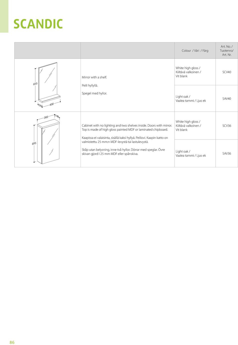 Top is made of high gloss painted MDF or laminated chipboard. SCV36 695 Kaapissa ei valaisinta, sisällä kaksi hyllyä. Peiliovi.