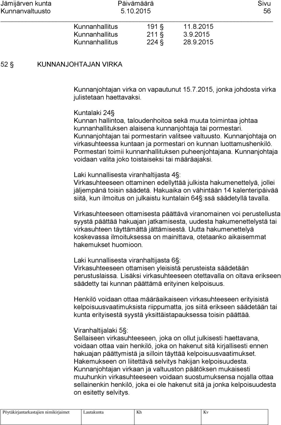 Kunnanjohtajan tai pormestarin valitsee valtuusto. Kunnanjohtaja on virkasuhteessa kuntaan ja pormestari on kunnan luottamushenkilö. Pormestari toimii kunnanhallituksen puheenjohtajana.