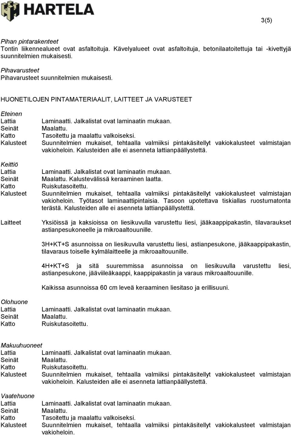 Kalusteiden alle ei asenneta lattianpäällystettä. Kalustevälissä keraaminen laatta. Ruiskutasoitettu. vakioheloin. Työtasot laminaattipintaisia. Tasoon upotettava tiskiallas ruostumatonta terästä.