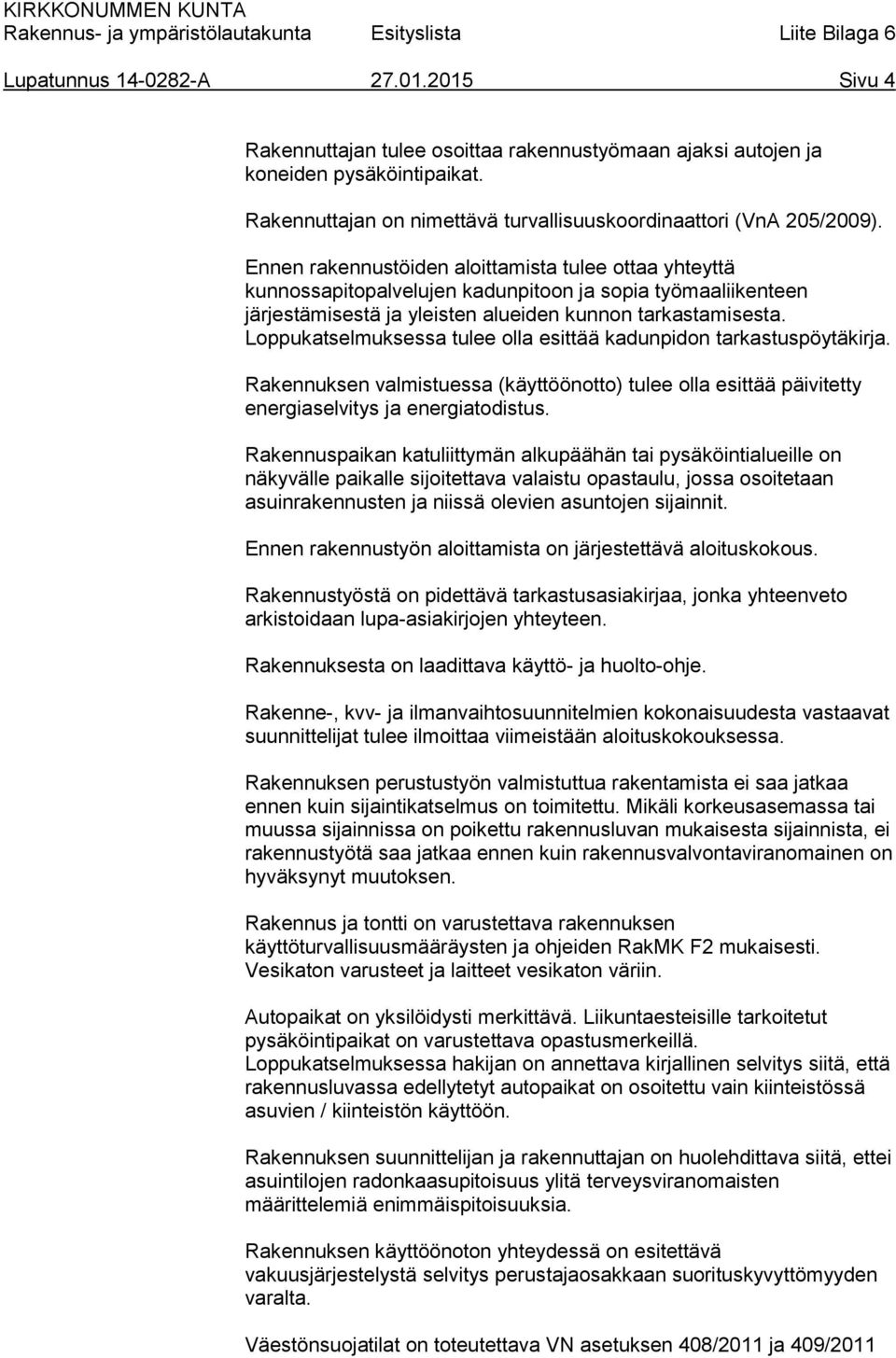 Loppukatselmuksessa tulee olla esittää kadunpidon tarkastuspöytäkirja. Rakennuksen valmistuessa (käyttöönotto) tulee olla esittää päivitetty energiaselvitys ja energiatodistus.