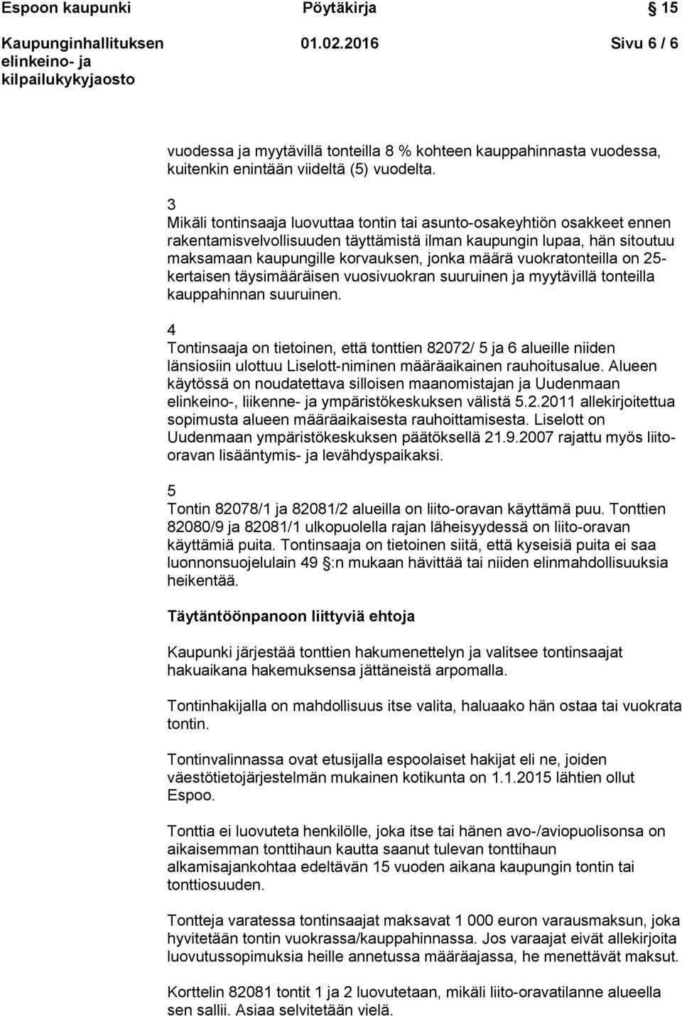 vuokratonteilla on 25- kertaisen täysimääräisen vuosivuokran suuruinen ja myytävillä tonteilla kauppahinnan suuruinen.