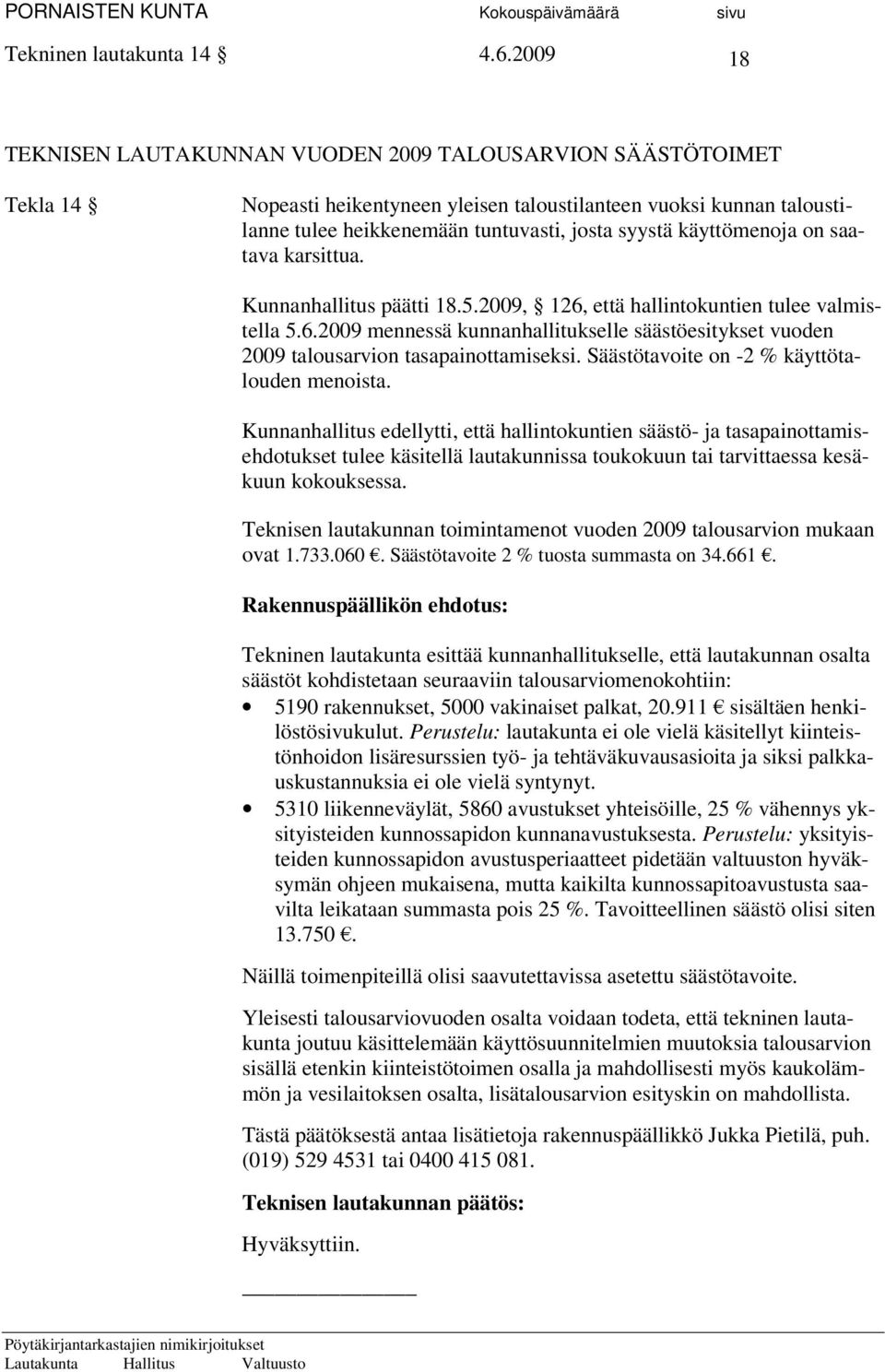 käyttömenoja on saatava karsittua. Kunnanhallitus päätti 18.5.2009, 126, että hallintokuntien tulee valmistella 5.6.2009 mennessä kunnanhallitukselle säästöesitykset vuoden 2009 talousarvion tasapainottamiseksi.
