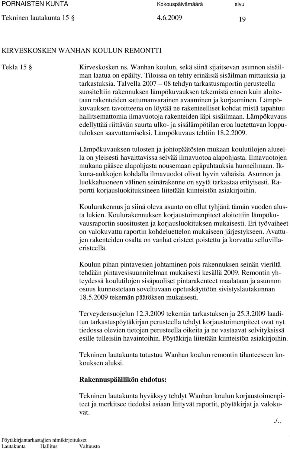 Talvella 2007 08 tehdyn tarkastusraportin perusteella suositeltiin rakennuksen lämpökuvauksen tekemistä ennen kuin aloitetaan rakenteiden sattumanvarainen avaaminen ja korjaaminen.