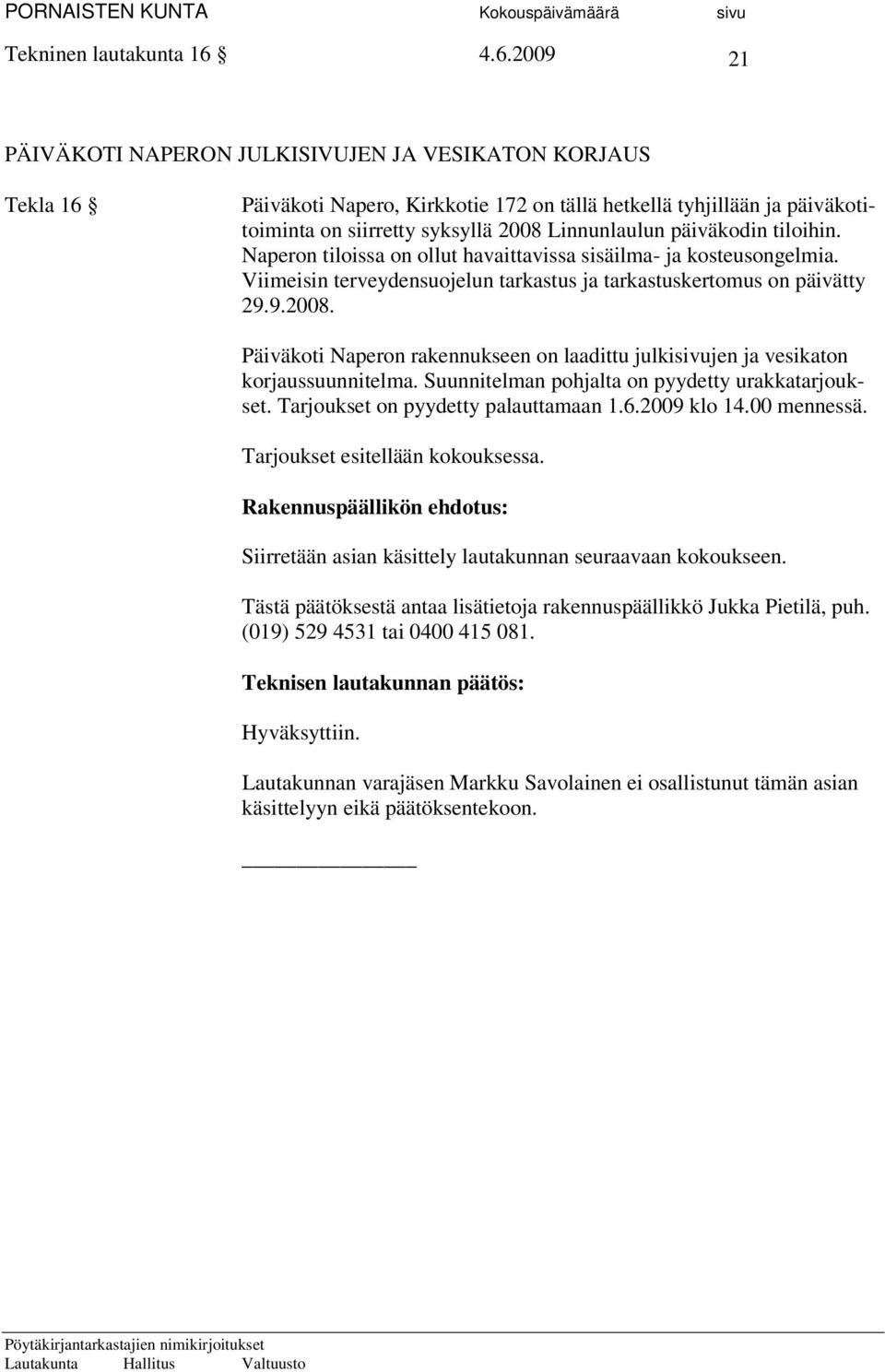 päiväkodin tiloihin. Naperon tiloissa on ollut havaittavissa sisäilma- ja kosteusongelmia. Viimeisin terveydensuojelun tarkastus ja tarkastuskertomus on päivätty 29.9.2008.