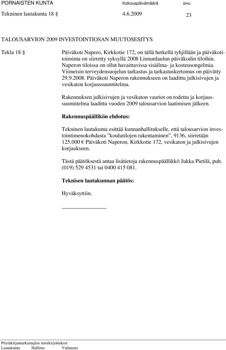 tiloihin. Naperon tiloissa on ollut havaittavissa sisäilma- ja kosteusongelmia. Viimeisin terveydensuojelun tarkastus ja tarkastuskertomus on päivätty 29.9.2008.