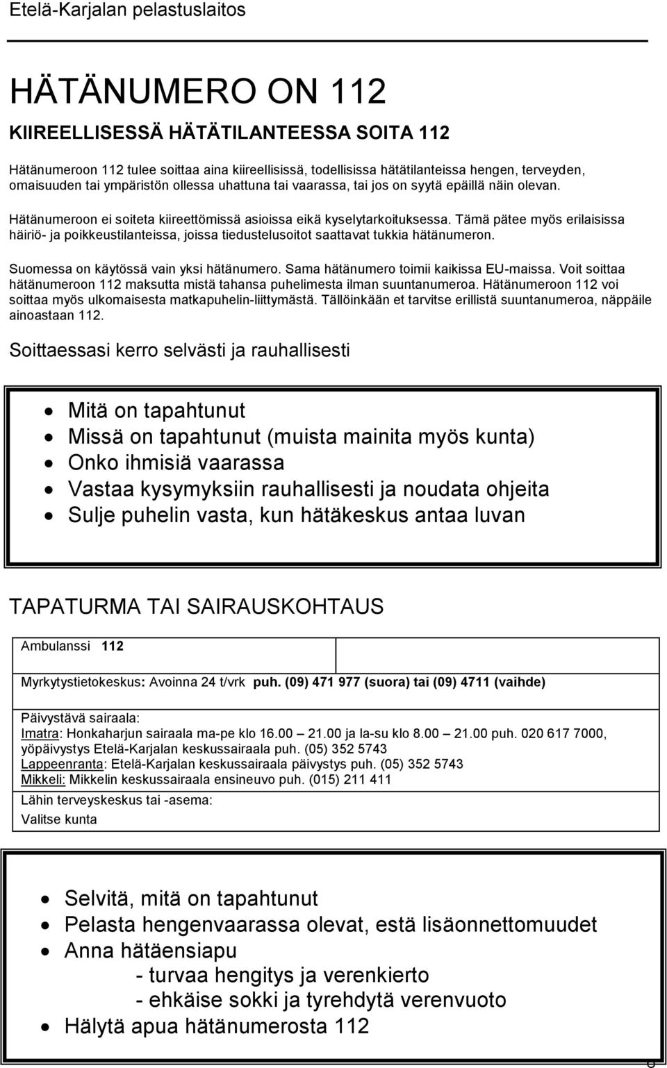 Tämä pätee myös erilaisissa häiriö- ja poikkeustilanteissa, joissa tiedustelusoitot saattavat tukkia hätänumeron. Suomessa on käytössä vain yksi hätänumero. Sama hätänumero toimii kaikissa EU-maissa.
