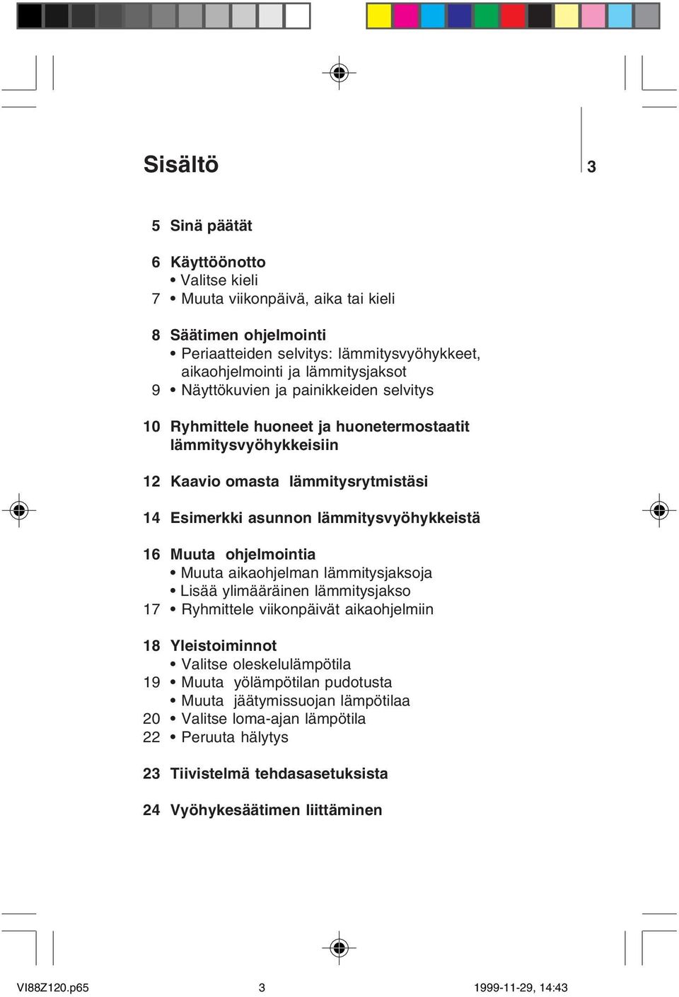 Muuta ohjelmointia Muuta aikaohjelman lämmitysjaksoja Lisää ylimääräinen lämmitysjakso 17 Ryhmittele viikonpäivät aikaohjelmiin 18 Yleistoiminnot Valitse oleskelulämpötila 19 Muuta