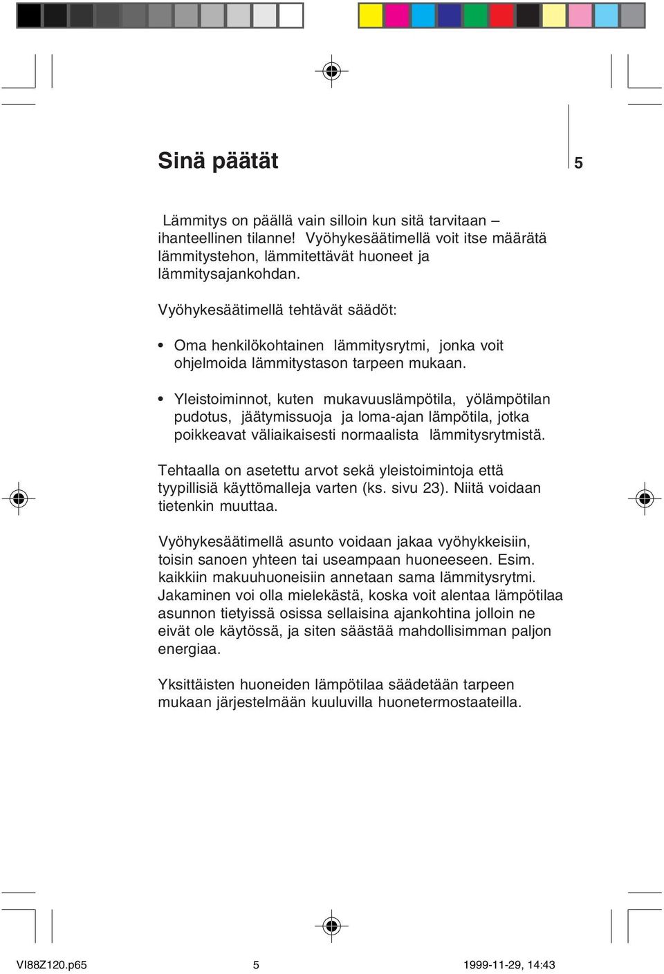 Yleistoiminnot, kuten mukavuuslämpötila, yölämpötilan pudotus, jäätymissuoja ja loma-ajan lämpötila, jotka poikkeavat väliaikaisesti normaalista lämmitysrytmistä.