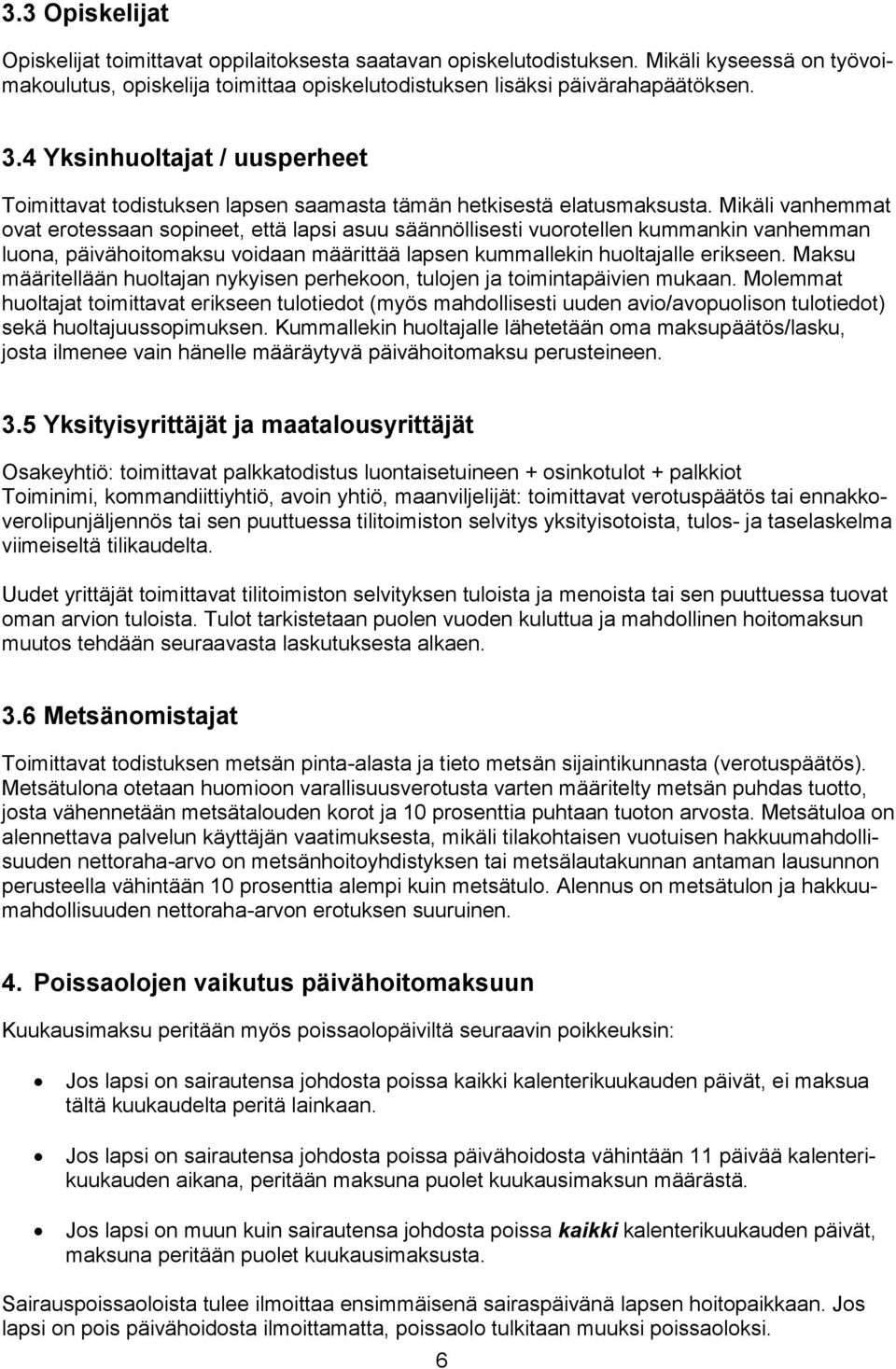 Mikäli vanhemmat ovat erotessaan sopineet, että lapsi asuu säännöllisesti vuorotellen kummankin vanhemman luona, päivähoitomaksu voidaan määrittää lapsen kummallekin huoltajalle erikseen.