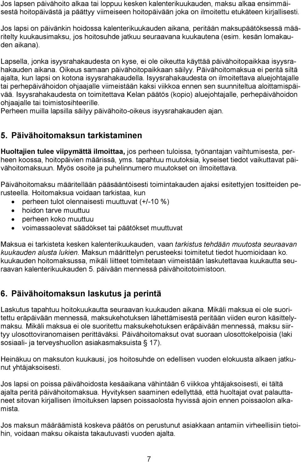 Lapsella, jonka isyysrahakaudesta on kyse, ei ole oikeutta käyttää päivähoitopaikkaa isyysrahakauden aikana. Oikeus samaan päivähoitopaikkaan säilyy.