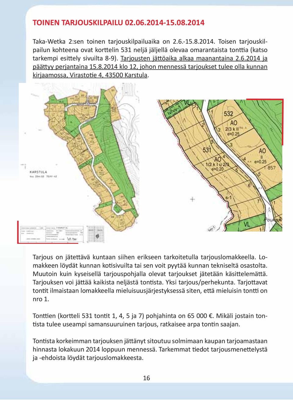 Tarjous on jäte ävä kuntaan siihen erikseen tarkoitetulla tarjouslomakkeella. Lomakkeen löydät kunnan ko sivuilta tai sen voit pyytää kunnan tekniseltä osastolta.