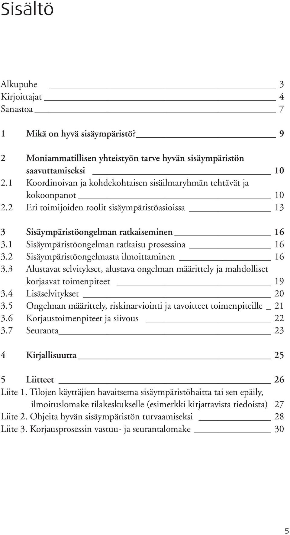 1 Sisäympäristöongelman ratkaisu prosessina 16 3.2 Sisäympäristöongelmasta ilmoittaminen 16 3.3 Alustavat selvitykset, alustava ongelman määrittely ja mahdolliset korjaavat toimenpiteet 19 3.