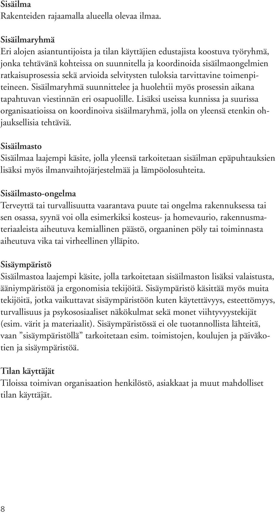 selvitysten tuloksia tarvittavine toimenpiteineen. Sisäilmaryhmä suunnittelee ja huolehtii myös prosessin aikana tapahtuvan viestinnän eri osapuolille.