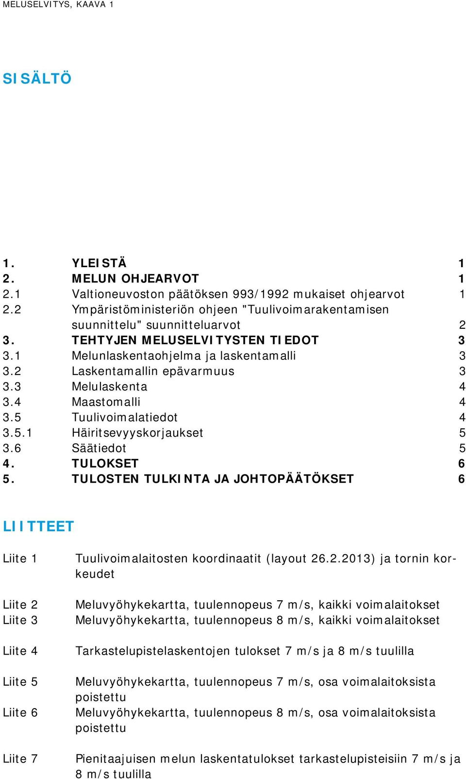 2 Laskentamallin epävarmuus 3 3.3 Melulaskenta 4 3.4 Maastomalli 4 3.5 Tuulivoimalatiedot 4 3.5.1 Häiritsevyyskorjaukset 5 3.6 Säätiedot 5 4. TULOKSET 6 5.