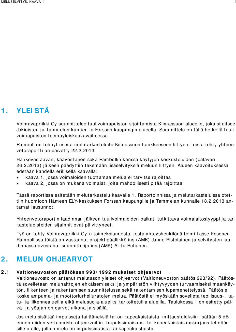 .2.2013. Hankevastaavan, kaavoittajien sekä Rambollin kanssa käytyjen keskusteluiden (palaveri 26.2.2013) jälkeen päädyttiin tekemään lisäselvityksiä meluun liittyen.
