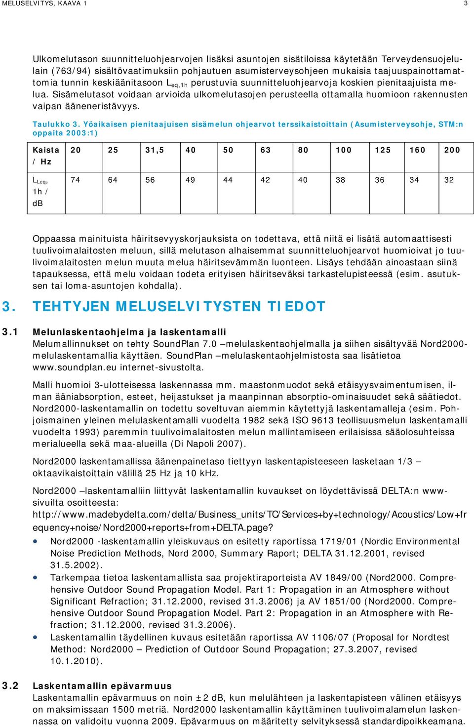 Sisämelutasot voidaan arvioida ulkomelutasojen perusteella ottamalla huomioon rakennusten vaipan ääneneristävyys. Taulukko 3.