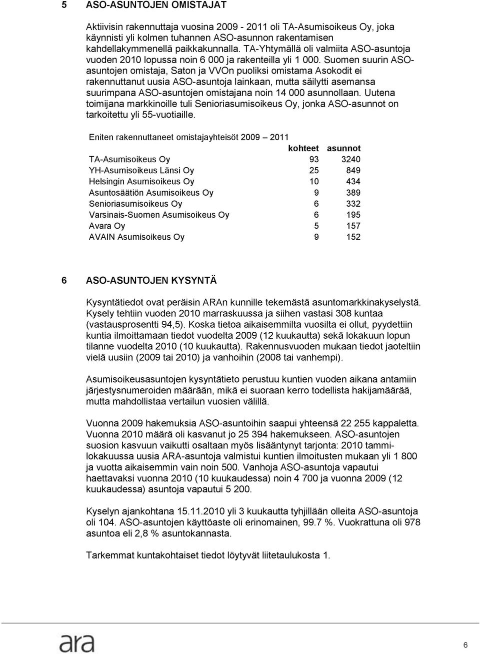 Suomen suurin ASOasuntojen omistaja, Saton ja VVOn puoliksi omistama Asokodit ei rakennuttanut uusia ASO-asuntoja lainkaan, mutta säilytti asemansa suurimpana ASO-asuntojen omistajana noin 14 000