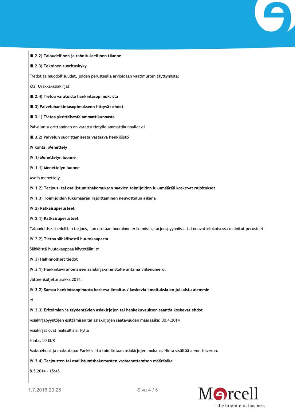 1) Menettelyn luonne IV.1.1) Menettelyn luonne Avoin menettely IV.1.2) Tarjous- tai osallistumishakemuksen saavien toimijoiden lukumäärää koskevat rajoitukset IV.1.3) Toimijoiden lukumäärän rajoittaminen neuvottelun aikana IV.