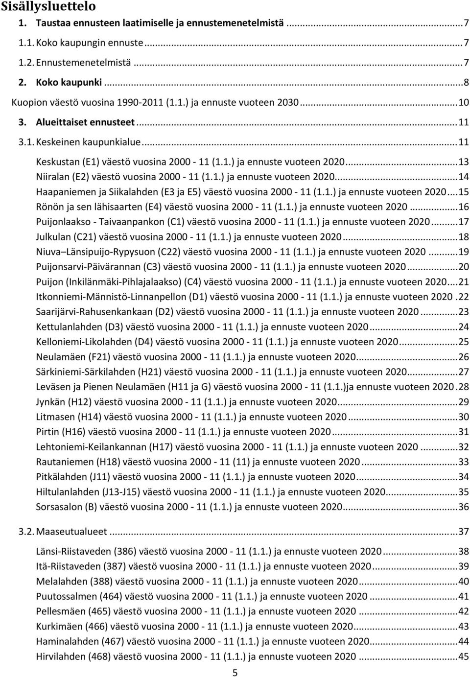 .. 13 Niiralan (E2) väestö vuosina 2000 11 (1.1.) ja ennuste vuoteen 2020... 14 Haapaniemen ja Siikalahden (E3 ja E5) väestö vuosina 2000 11 (1.1.) ja ennuste vuoteen 2020... 15 Rönön ja sen lähisaarten (E4) väestö vuosina 2000 11 (1.