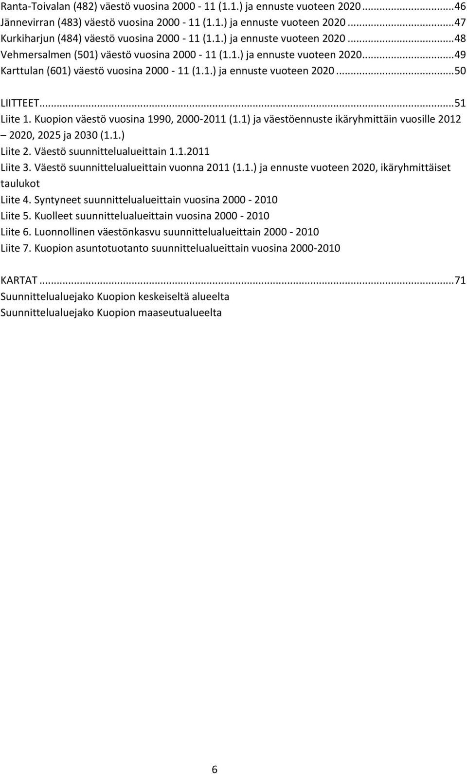 .. 51 Liite 1. Kuopion väestö vuosina 1990, 2000-2011 (1.1) ja väestöennuste ikäryhmittäin vuosille 2012 2020, 2025 ja 2030 (1.1.) Liite 2. Väestö suunnittelualueittain 1.1.2011 Liite 3.