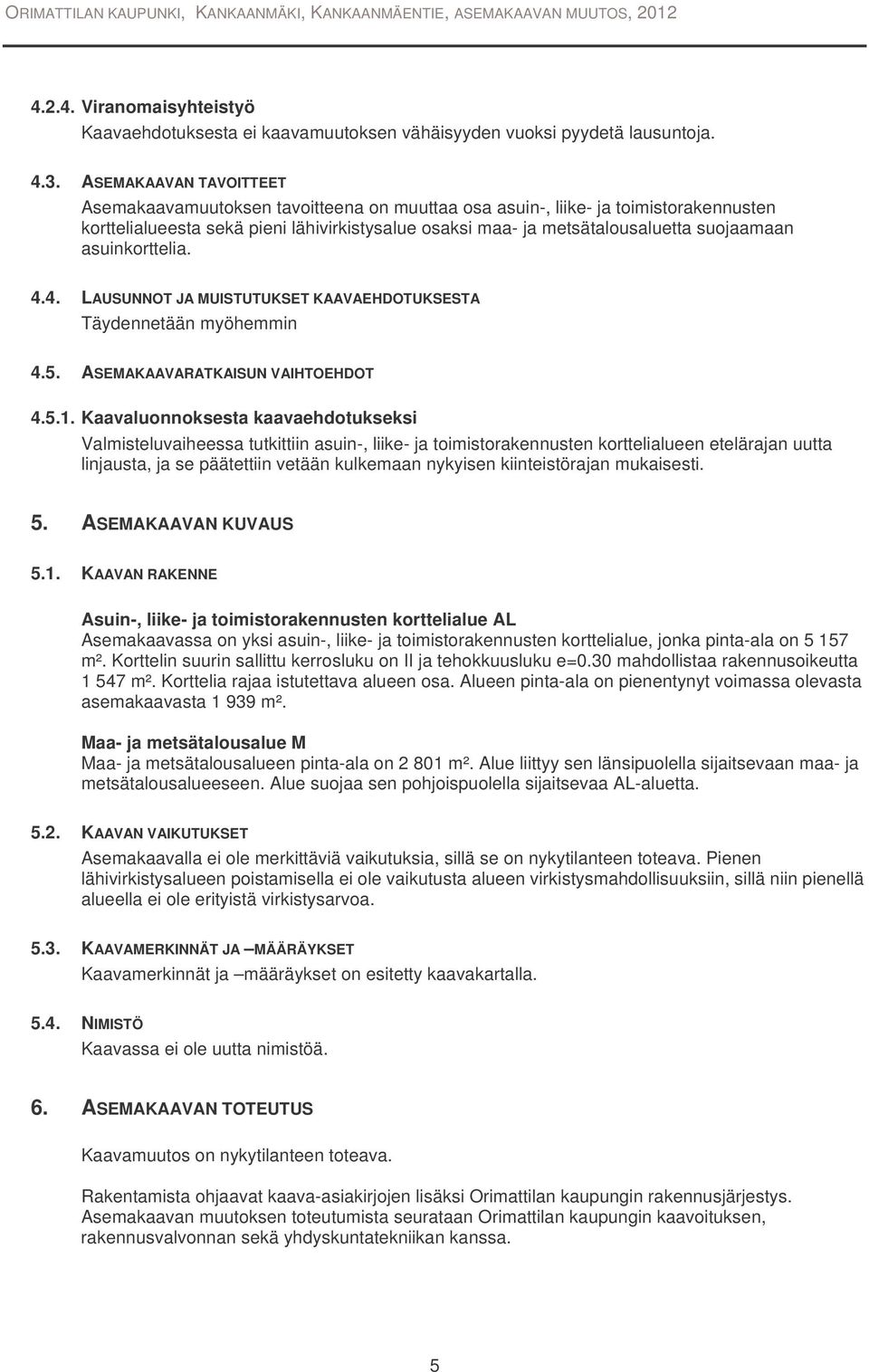 asuinkorttelia. 4.4. LAUSUNNOT JA MUISTUTUKSET KAAVAEHDOTUKSESTA Täydennetään myöhemmin 4.5. ASEMAKAAVARATKAISUN VAIHTOEHDOT 4.5.1.