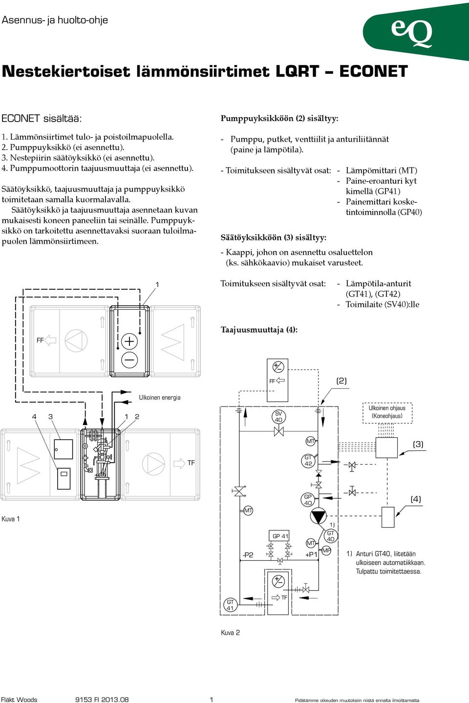 Pumppuyksikkö on tarkoitettu asennettavaksi suoraan tuloilmapuolen lämmönsiirtimeen. Pumppuyksikköön (2) sisältyy: - Pumppu, putket, venttiilit ja anturiliitännät (paine ja lämpötila).