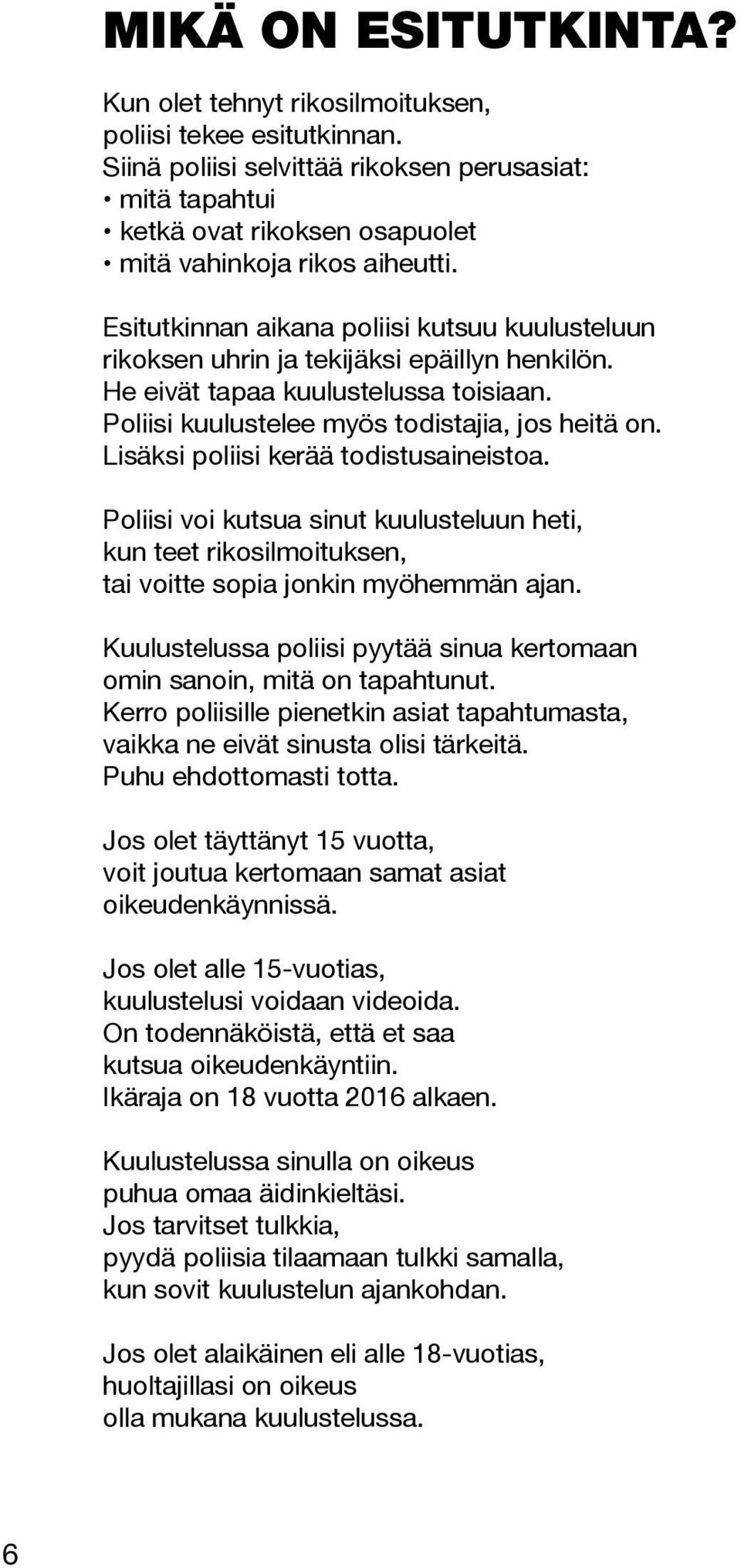 Esitutkinnan aikana poliisi kutsuu kuulusteluun rikoksen uhrin ja tekijäksi epäillyn henkilön. He eivät tapaa kuulustelussa toisiaan. Poliisi kuulustelee myös todistajia, jos heitä on.