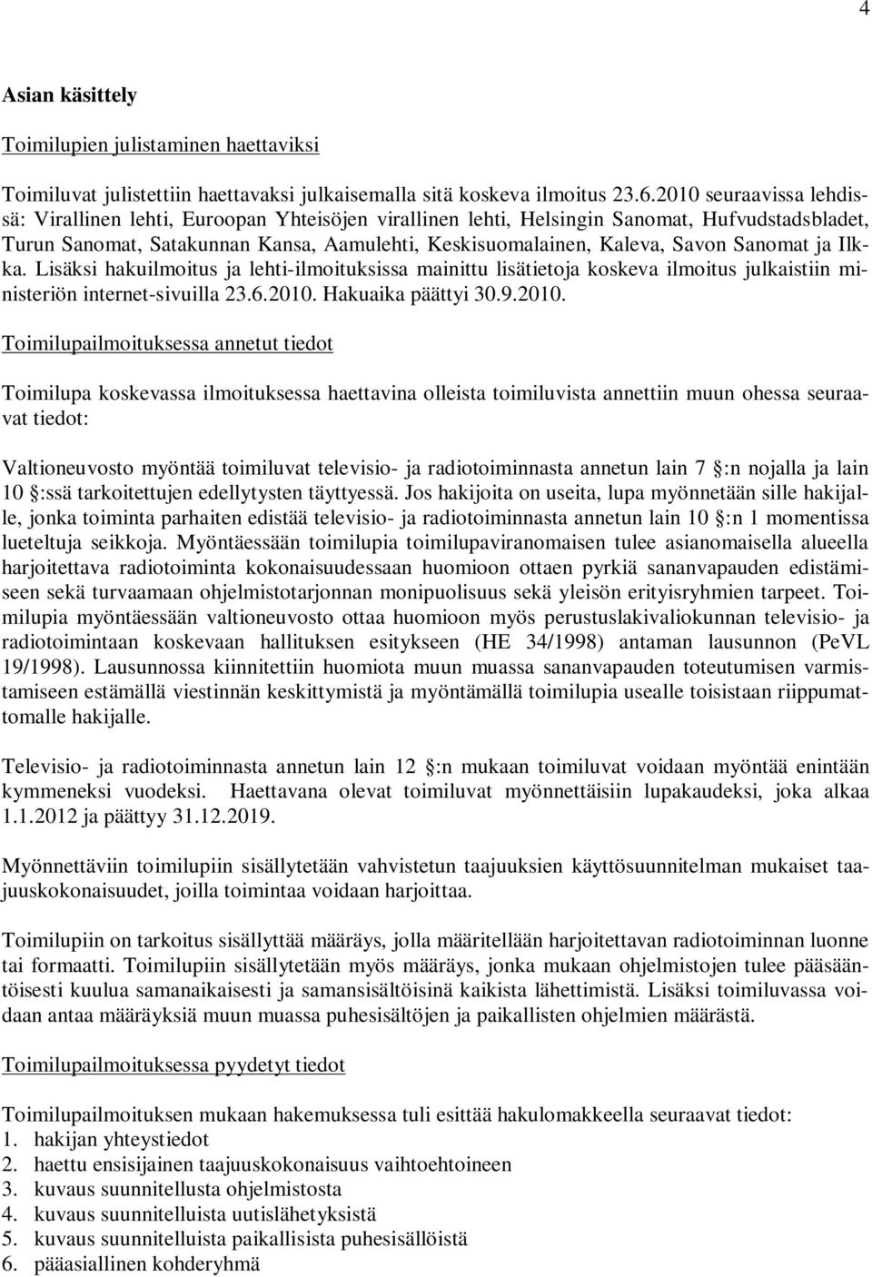 Sanomat ja Ilkka. Lisäksi hakuilmoitus ja lehti-ilmoituksissa mainittu lisätietoja koskeva ilmoitus julkaistiin ministeriön internet-sivuilla 23.6.2010.