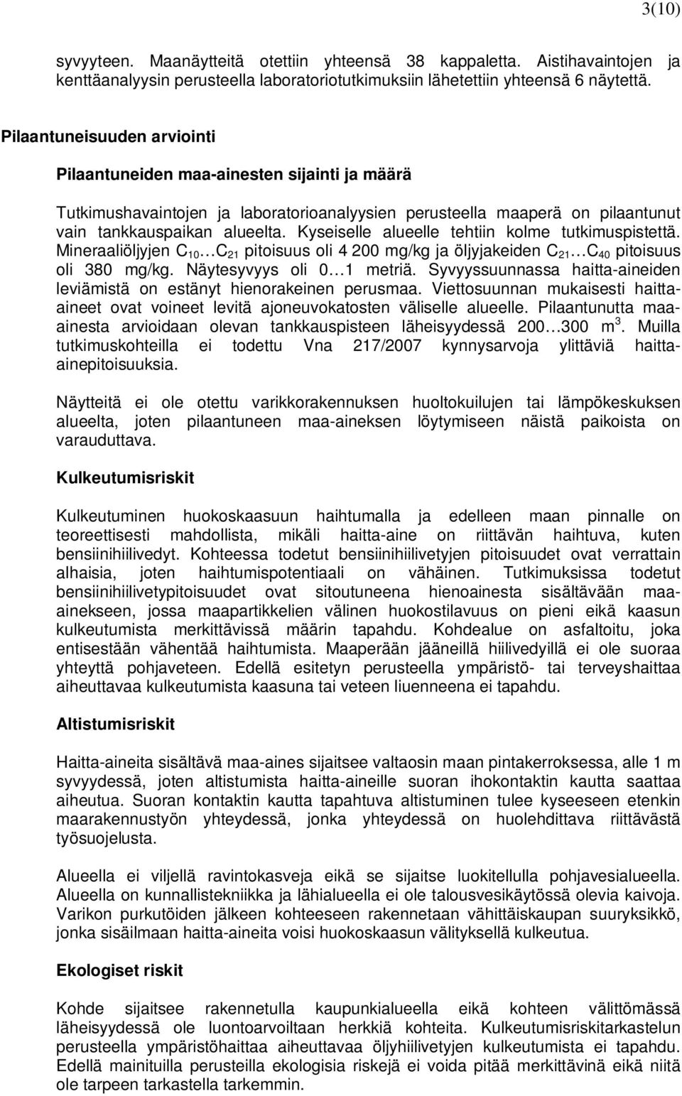 Kyseiselle alueelle tehtiin kolme tutkimuspistettä. Mineraaliöljyjen C 10 C 21 pitoisuus oli 4 200 mg/kg ja öljyjakeiden C 21 C 40 pitoisuus oli 380 mg/kg. Näytesyvyys oli 0 1 metriä.
