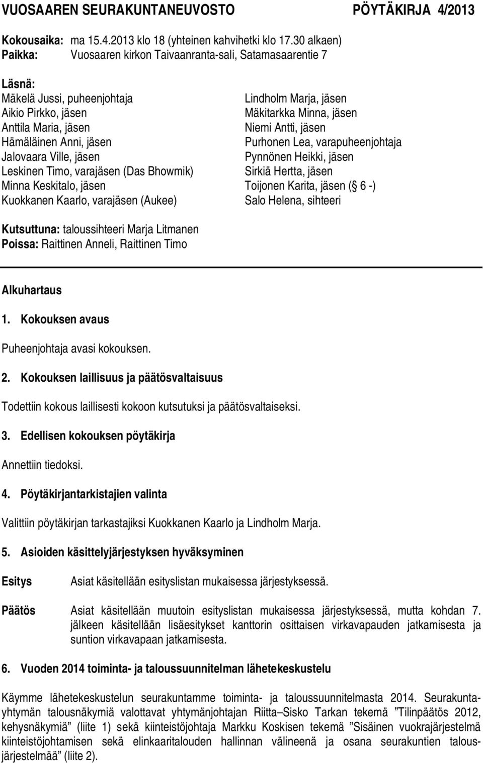 Leskinen Timo, varajäsen (Das Bhowmik) Minna Keskitalo, jäsen Kuokkanen Kaarlo, varajäsen (Aukee) Lindholm Marja, jäsen Mäkitarkka Minna, jäsen Niemi Antti, jäsen Purhonen Lea, varapuheenjohtaja