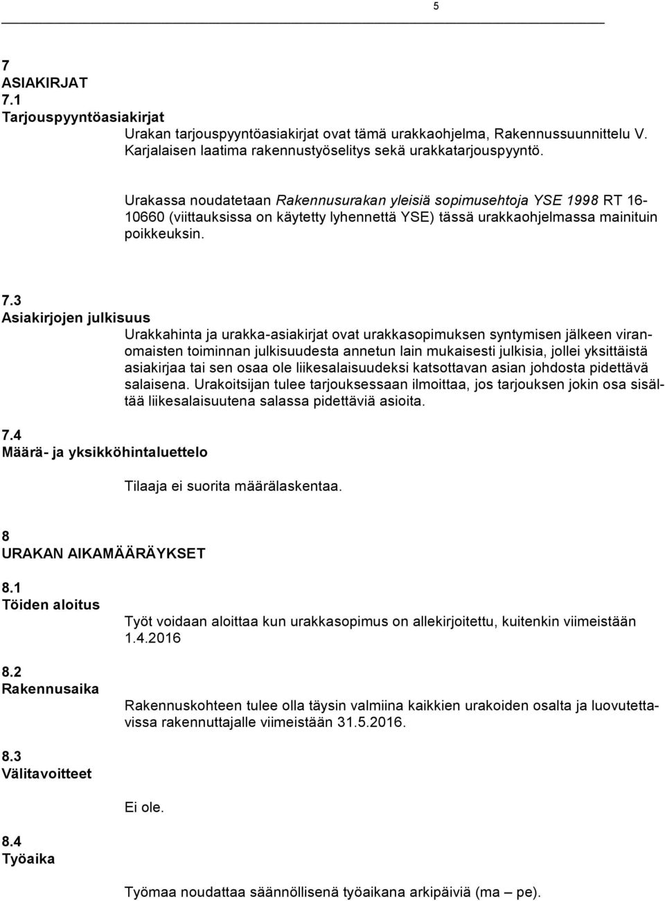 3 Asiakirjojen julkisuus Urakkahinta ja urakka-asiakirjat ovat urakkasopimuksen syntymisen jälkeen viranomaisten toiminnan julkisuudesta annetun lain mukaisesti julkisia, jollei yksittäistä