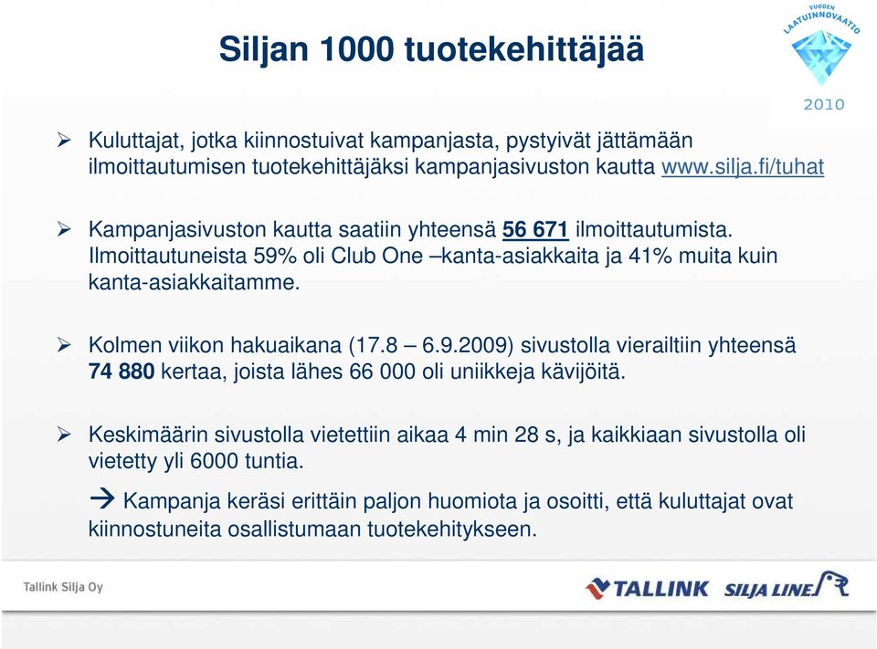 Kolmen viikon hakuaikana (17.8 6.9.2009) sivustolla vierailtiin yhteensä 74 880 kertaa, joista lähes 66 000 oli uniikkeja kävijöitä.