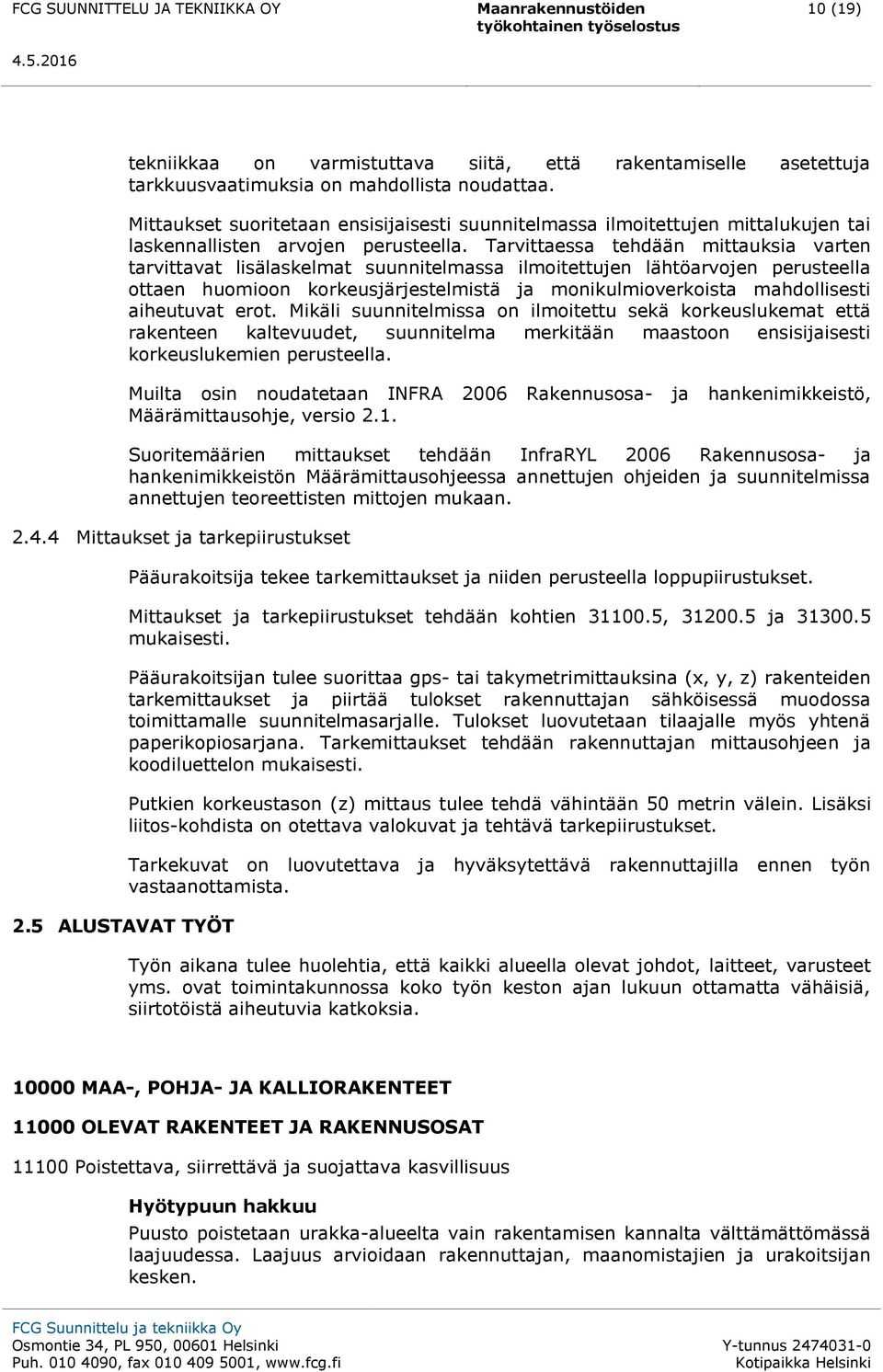 Tarvittaessa tehdään mittauksia varten tarvittavat lisälaskelmat suunnitelmassa ilmoitettujen lähtöarvojen perusteella ottaen huomioon korkeusjärjestelmistä ja monikulmioverkoista mahdollisesti