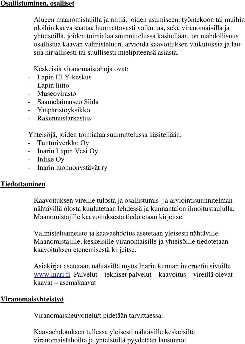 Keskeisiä viranomaistahoja ovat: - Lapin ELY-keskus - Lapin liitto - Museovirasto - Saamelaimuseo Siida - Ympäristöyksikkö - Rakennustarkastus Yhteisöjä, joiden toimialaa suunnittelussa käsitellään: