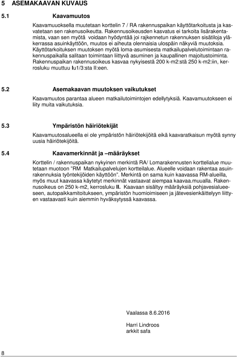 näkyviä muutoksia. Käyttötarkoituksen muutoksen myötä loma-asumisesta matkailupalvelutoimintaan rakennuspaikalla salitaan toimintaan liittyvä asuminen ja kaupallinen majoitustoiminta.