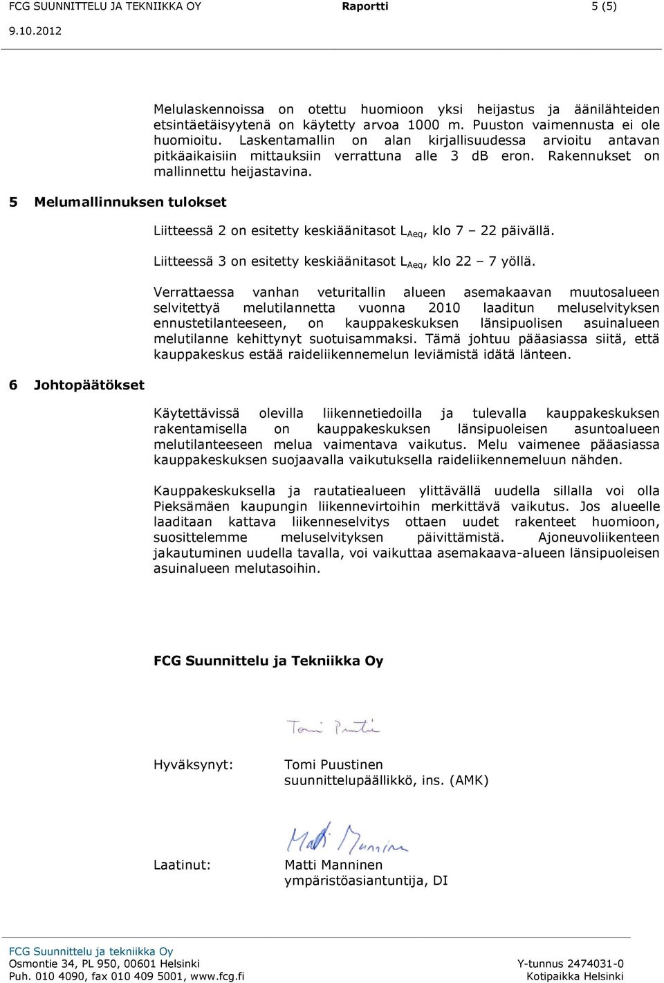 Liitteessä 2 on esitetty keskiäänitasot L Aeq, klo 7 22 päivällä. Liitteessä 3 on esitetty keskiäänitasot L Aeq, klo 22 7 yöllä.