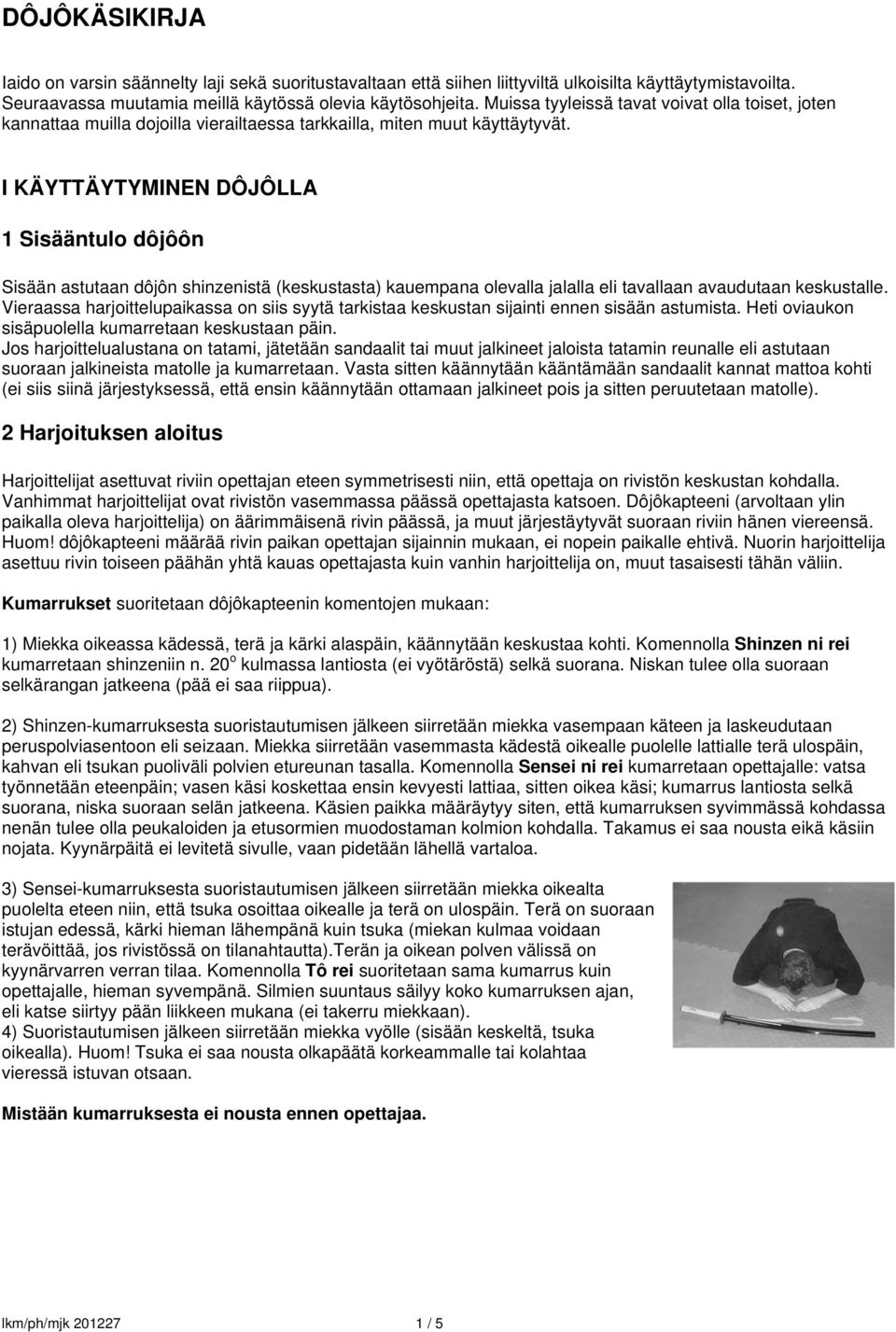 I KÄYTTÄYTYMINEN DÔJÔLLA 1 Sisääntulo dôjôôn Sisään astutaan dôjôn shinzenistä (keskustasta) kauempana olevalla jalalla eli tavallaan avaudutaan keskustalle.