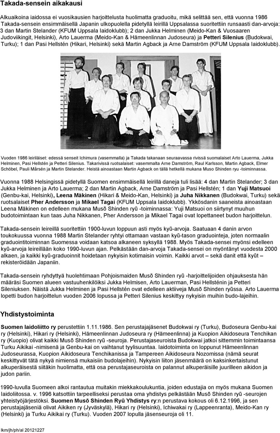& Hämeenlinnan Judoseura) ja Petteri Silenius (Budokwai, Turku); 1 dan Pasi Hellstén (Hikari, Helsinki) sekä Martin Agback ja Arne Damström (KFUM Uppsala Iaidoklubb).