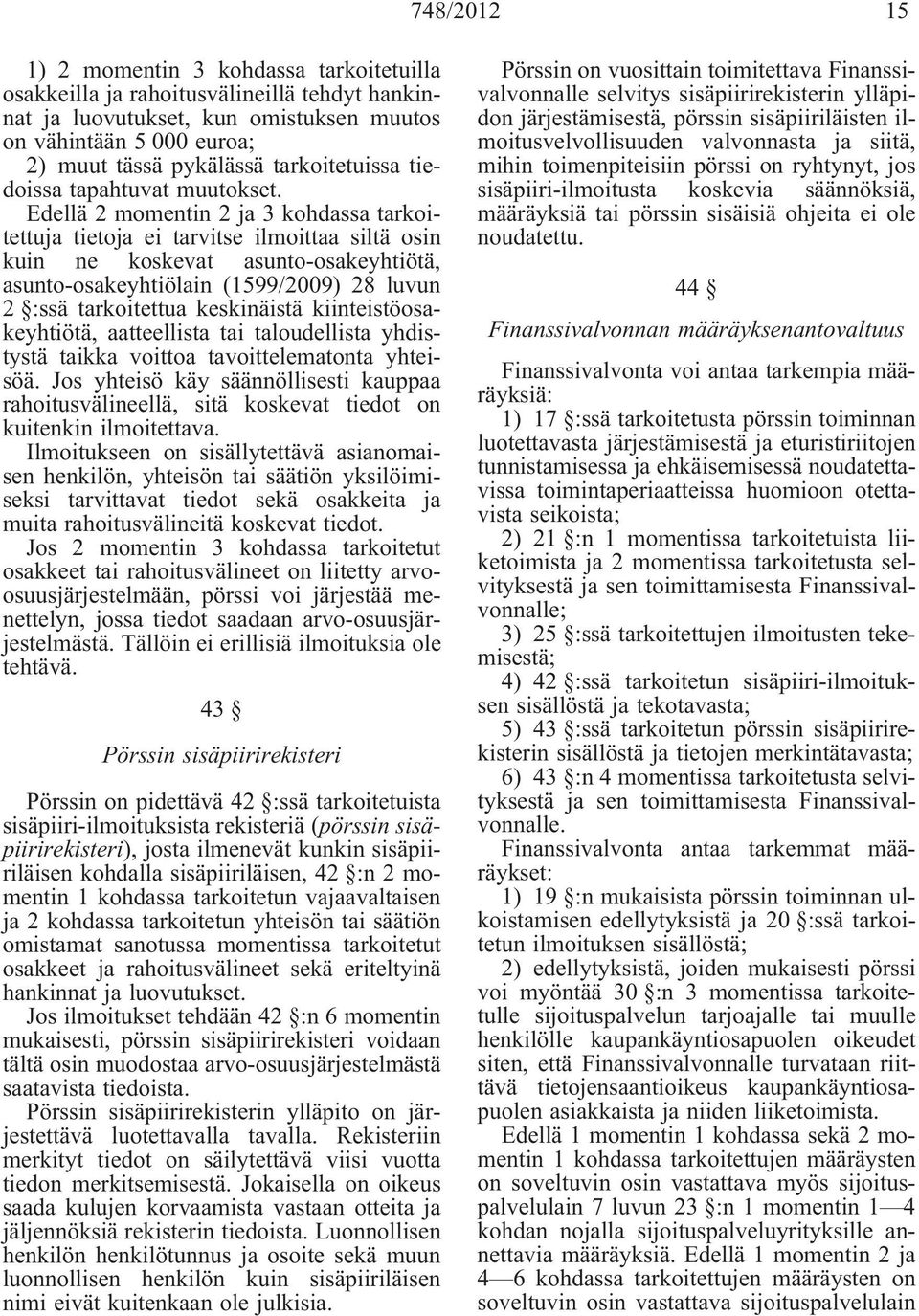 Edellä 2 momentin 2 ja 3 kohdassa tarkoitettuja tietoja ei tarvitse ilmoittaa siltä osin kuin ne koskevat asunto-osakeyhtiötä, asunto-osakeyhtiölain (1599/2009) 28 luvun 2 :ssä tarkoitettua