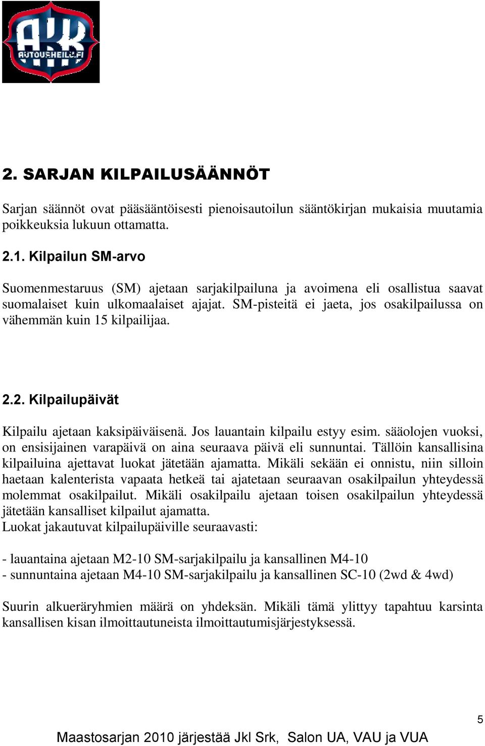 SM-pisteitä ei jaeta, jos osakilpailussa on vähemmän kuin 15 kilpailijaa. 2.2. Kilpailupäivät Kilpailu ajetaan kaksipäiväisenä. Jos lauantain kilpailu estyy esim.