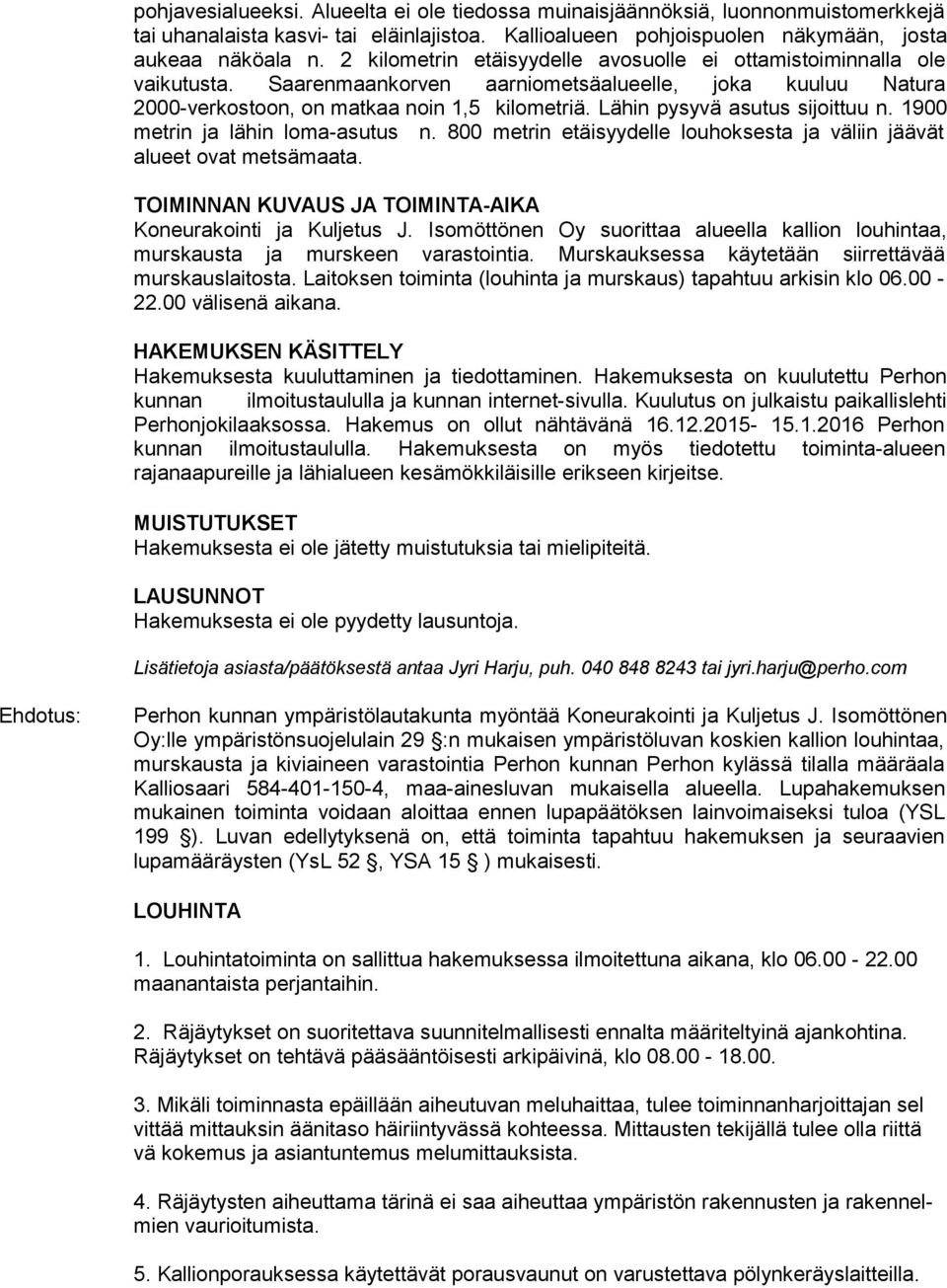 Lähin pysyvä asutus sijoittuu n. 1900 metrin ja lähin loma-asutus n. 800 metrin etäisyydelle louhoksesta ja väliin jäävät alueet ovat metsämaata.