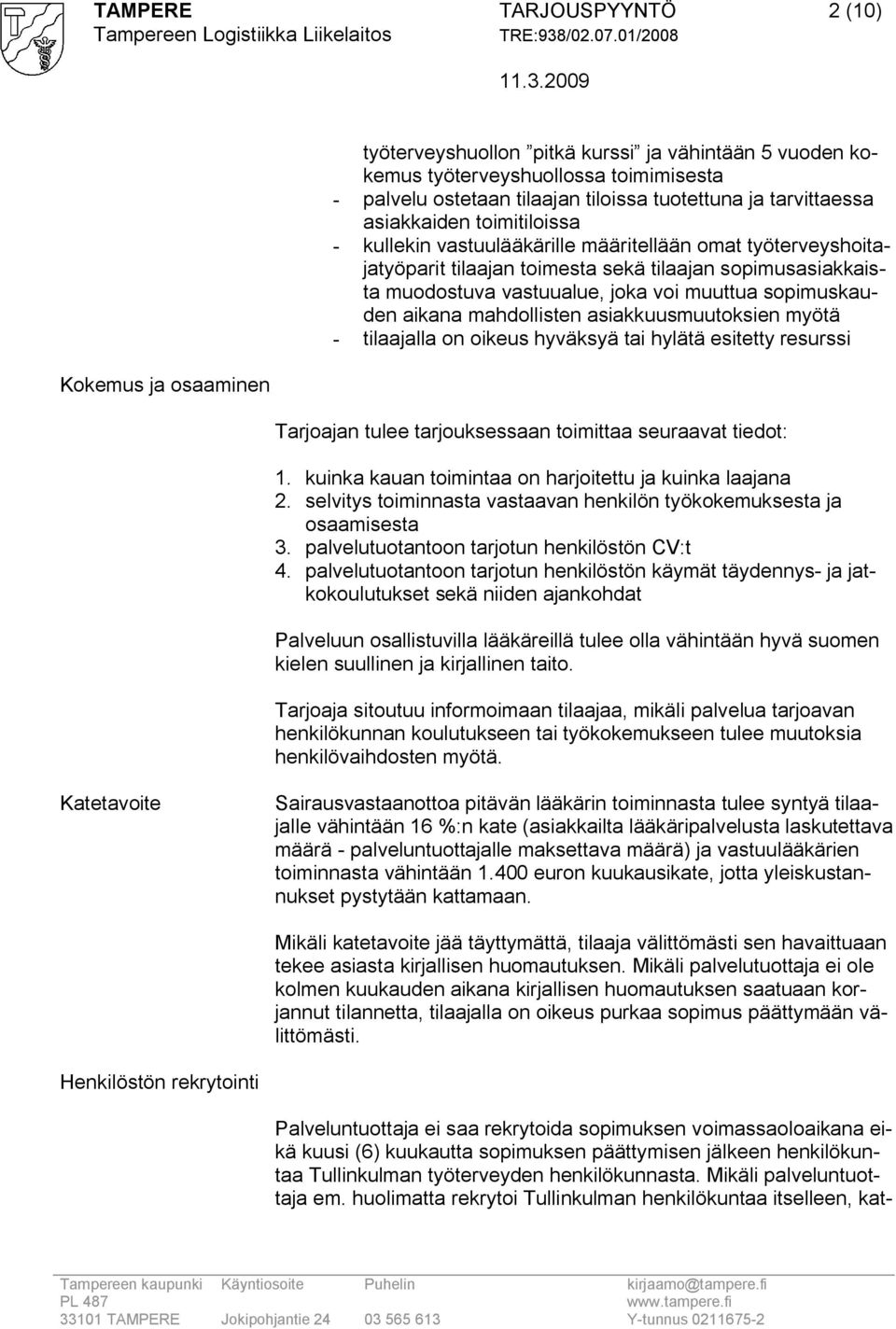 sopimuskauden aikana mahdollisten asiakkuusmuutoksien myötä tilaajalla on oikeus hyväksyä tai hylätä esitetty resurssi Tarjoajan tulee tarjouksessaan toimittaa seuraavat tiedot: 1.